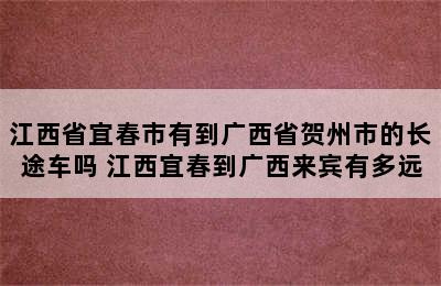 江西省宜春市有到广西省贺州市的长途车吗 江西宜春到广西来宾有多远